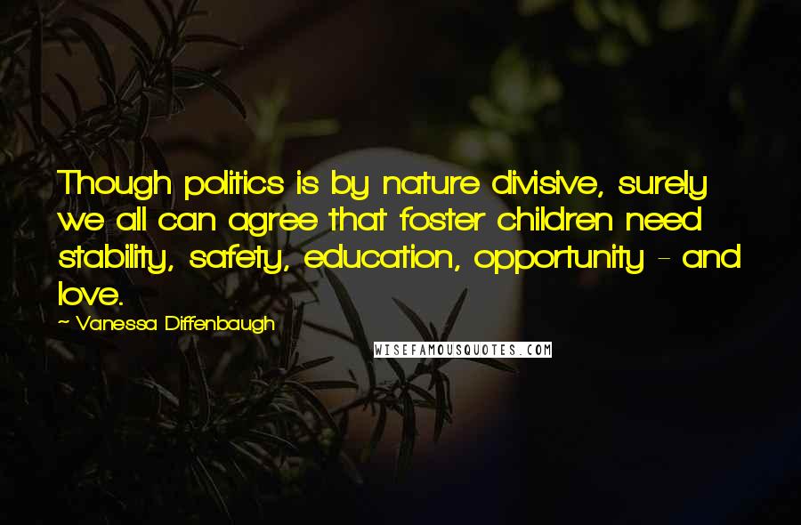 Vanessa Diffenbaugh Quotes: Though politics is by nature divisive, surely we all can agree that foster children need stability, safety, education, opportunity - and love.