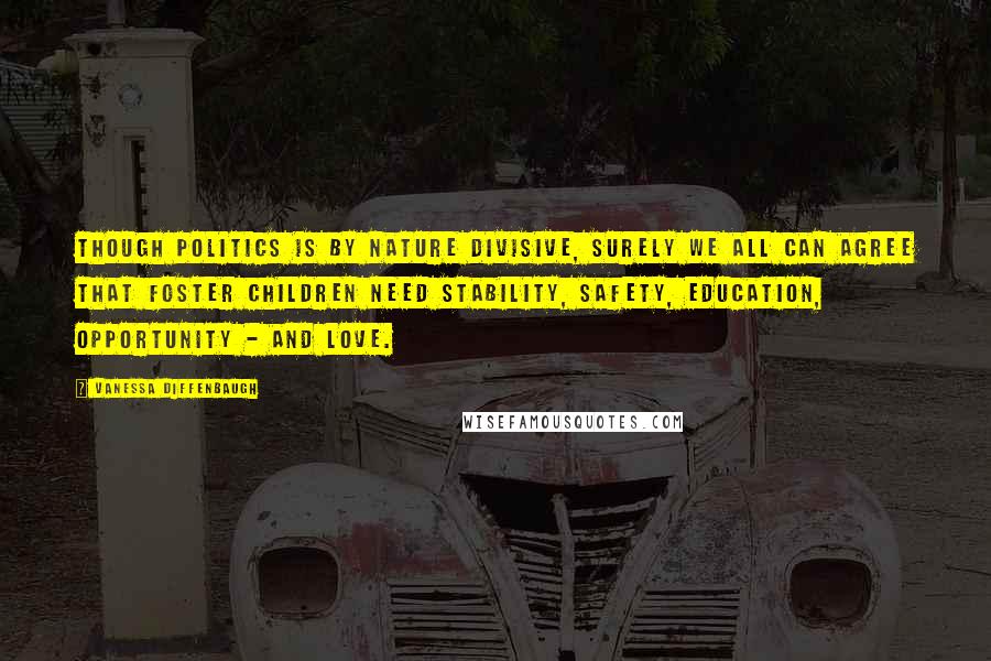 Vanessa Diffenbaugh Quotes: Though politics is by nature divisive, surely we all can agree that foster children need stability, safety, education, opportunity - and love.