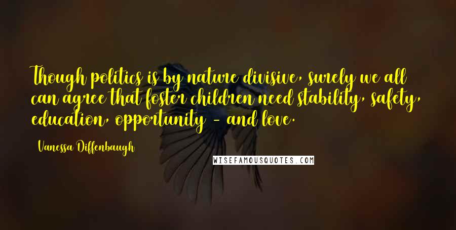 Vanessa Diffenbaugh Quotes: Though politics is by nature divisive, surely we all can agree that foster children need stability, safety, education, opportunity - and love.