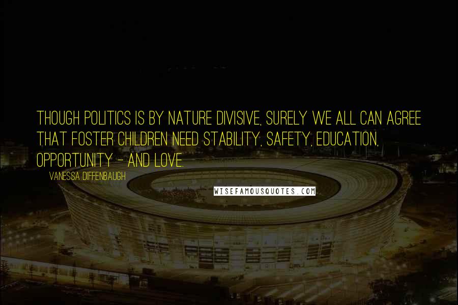 Vanessa Diffenbaugh Quotes: Though politics is by nature divisive, surely we all can agree that foster children need stability, safety, education, opportunity - and love.