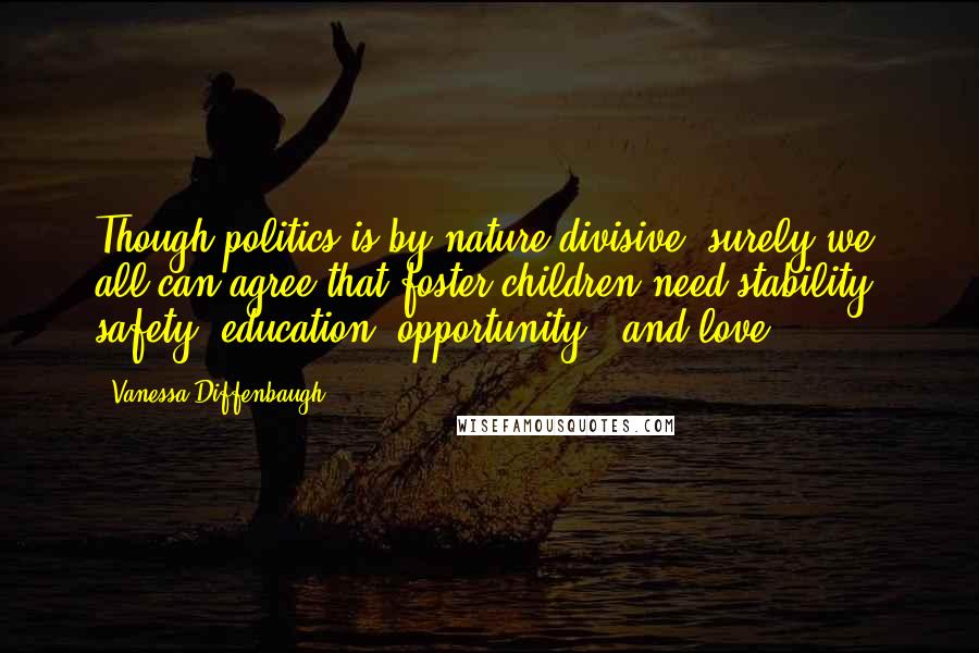 Vanessa Diffenbaugh Quotes: Though politics is by nature divisive, surely we all can agree that foster children need stability, safety, education, opportunity - and love.