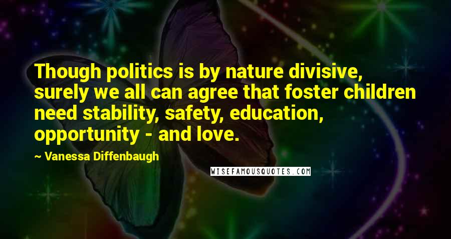 Vanessa Diffenbaugh Quotes: Though politics is by nature divisive, surely we all can agree that foster children need stability, safety, education, opportunity - and love.