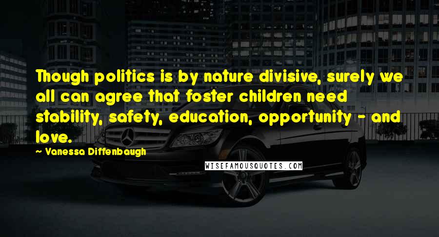 Vanessa Diffenbaugh Quotes: Though politics is by nature divisive, surely we all can agree that foster children need stability, safety, education, opportunity - and love.