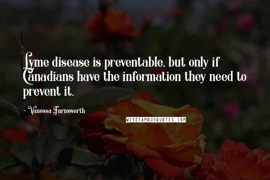 Vanessa Farnsworth Quotes: Lyme disease is preventable, but only if Canadians have the information they need to prevent it.