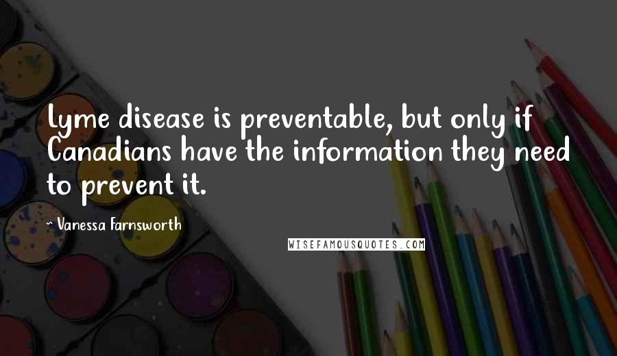 Vanessa Farnsworth Quotes: Lyme disease is preventable, but only if Canadians have the information they need to prevent it.