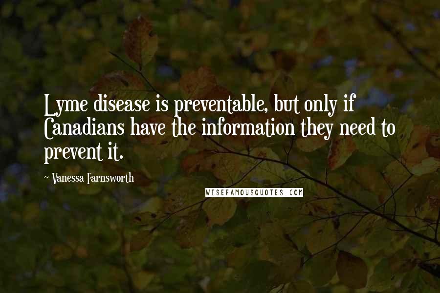 Vanessa Farnsworth Quotes: Lyme disease is preventable, but only if Canadians have the information they need to prevent it.