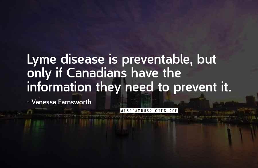 Vanessa Farnsworth Quotes: Lyme disease is preventable, but only if Canadians have the information they need to prevent it.