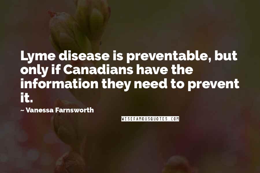 Vanessa Farnsworth Quotes: Lyme disease is preventable, but only if Canadians have the information they need to prevent it.