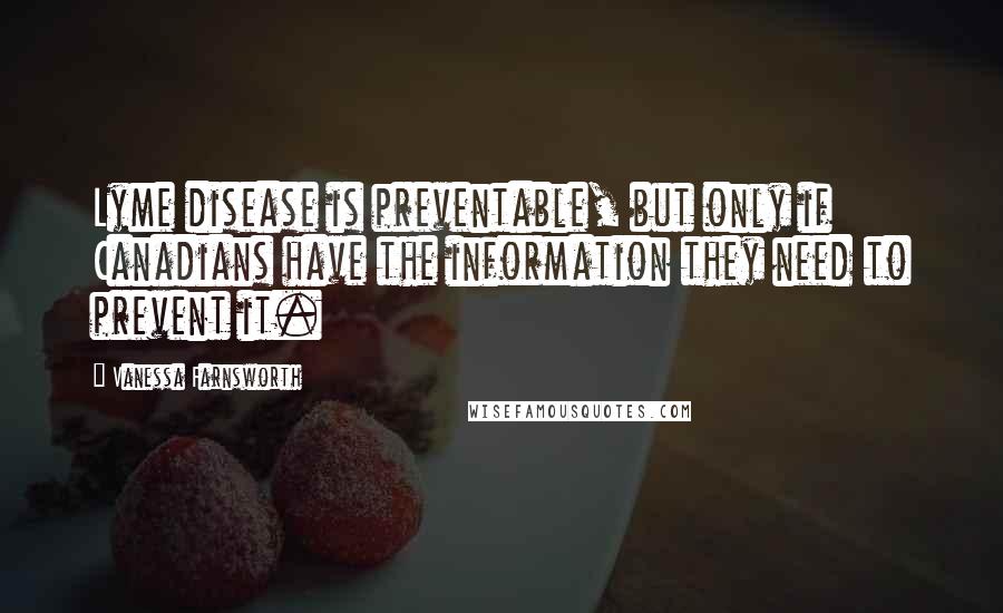 Vanessa Farnsworth Quotes: Lyme disease is preventable, but only if Canadians have the information they need to prevent it.