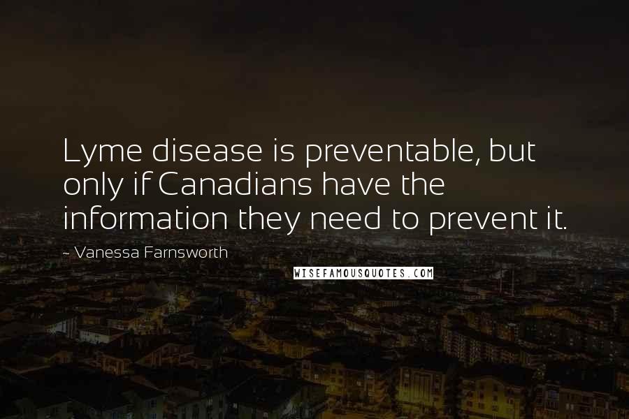 Vanessa Farnsworth Quotes: Lyme disease is preventable, but only if Canadians have the information they need to prevent it.