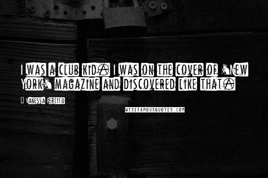 Vanessa Ferlito Quotes: I was a club kid. I was on the cover of 'New York' magazine and discovered like that.