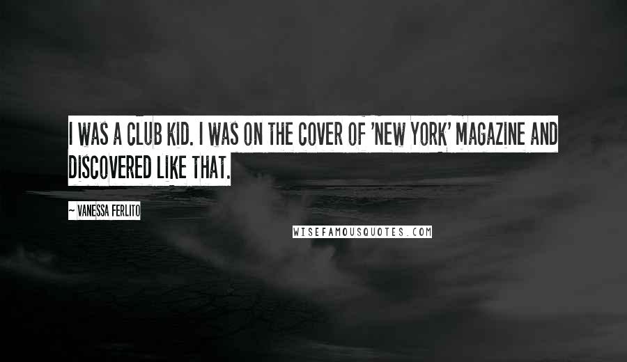 Vanessa Ferlito Quotes: I was a club kid. I was on the cover of 'New York' magazine and discovered like that.