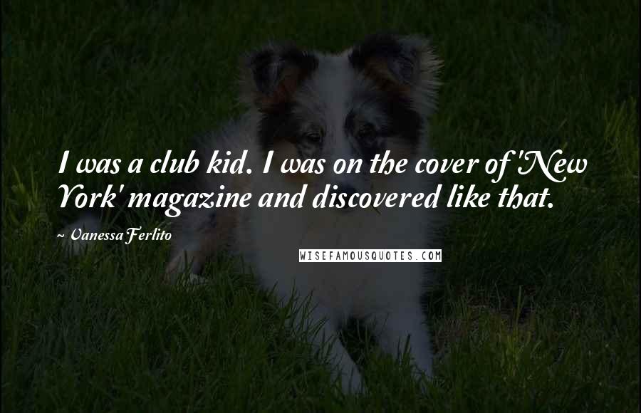 Vanessa Ferlito Quotes: I was a club kid. I was on the cover of 'New York' magazine and discovered like that.