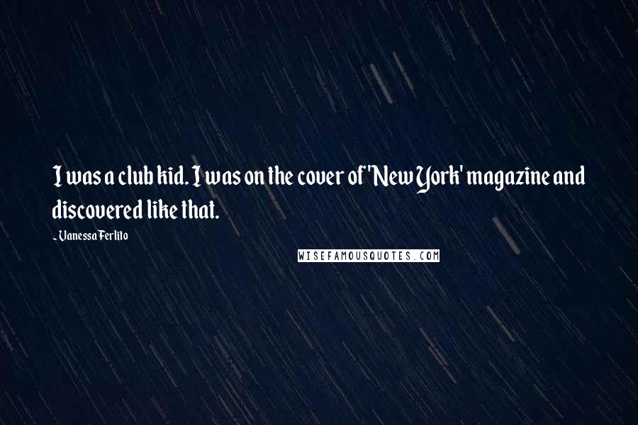 Vanessa Ferlito Quotes: I was a club kid. I was on the cover of 'New York' magazine and discovered like that.