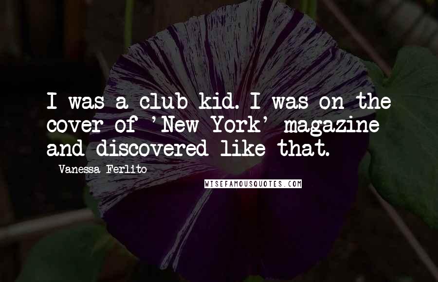 Vanessa Ferlito Quotes: I was a club kid. I was on the cover of 'New York' magazine and discovered like that.