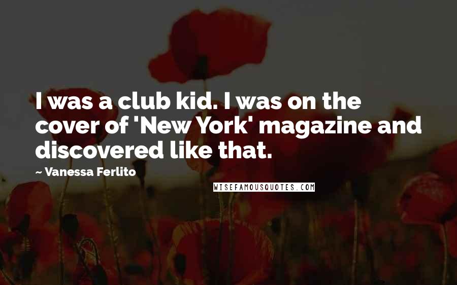 Vanessa Ferlito Quotes: I was a club kid. I was on the cover of 'New York' magazine and discovered like that.