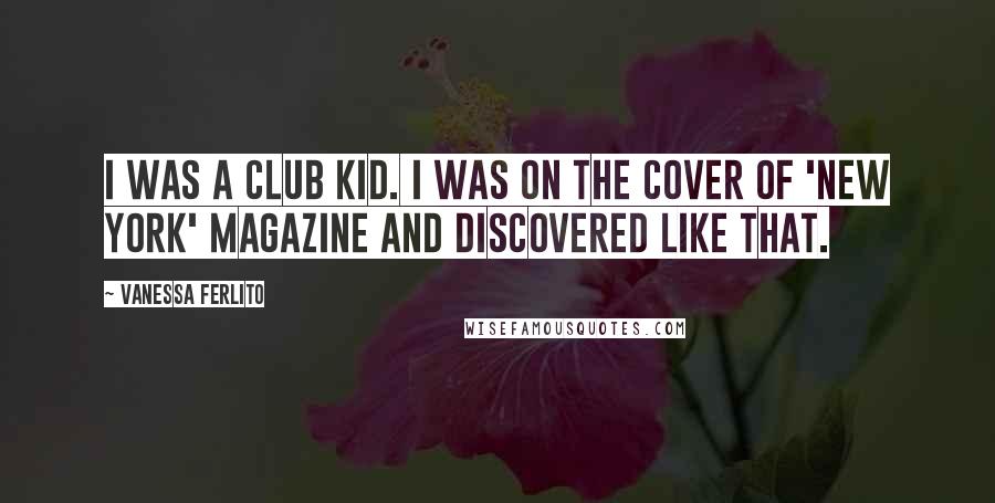 Vanessa Ferlito Quotes: I was a club kid. I was on the cover of 'New York' magazine and discovered like that.