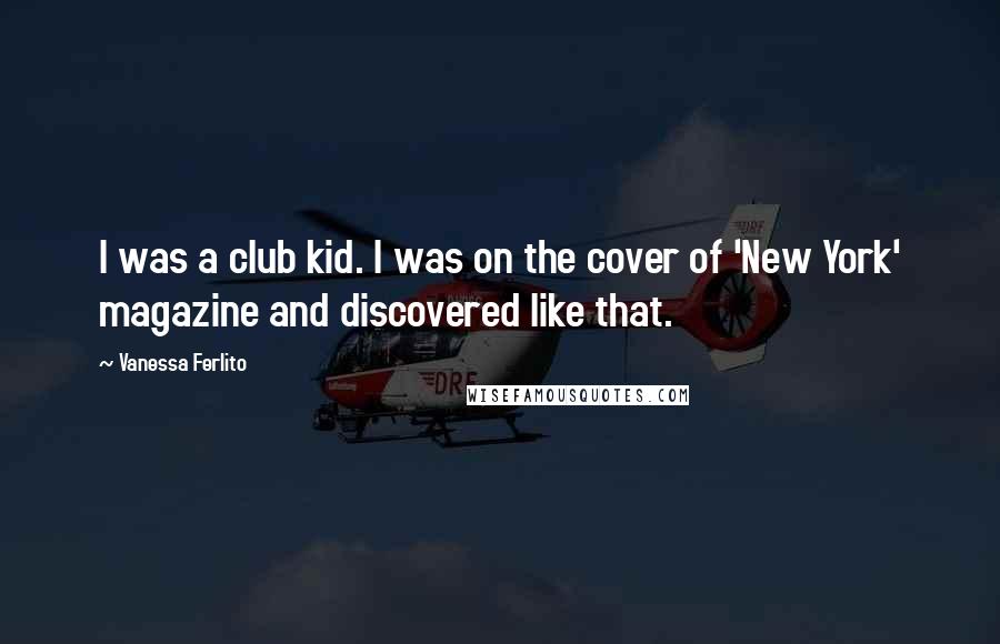 Vanessa Ferlito Quotes: I was a club kid. I was on the cover of 'New York' magazine and discovered like that.