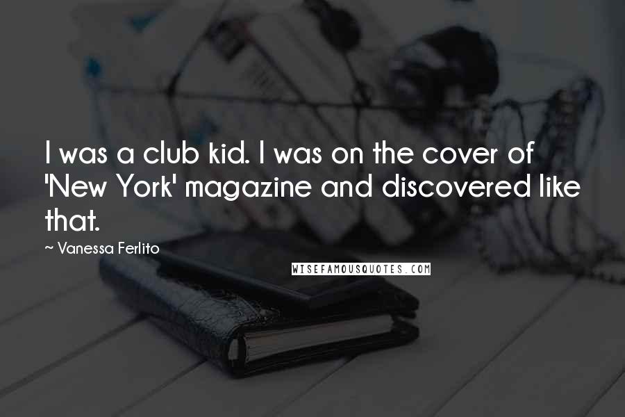 Vanessa Ferlito Quotes: I was a club kid. I was on the cover of 'New York' magazine and discovered like that.