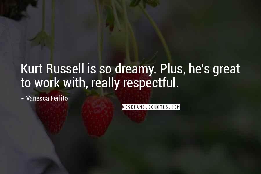 Vanessa Ferlito Quotes: Kurt Russell is so dreamy. Plus, he's great to work with, really respectful.