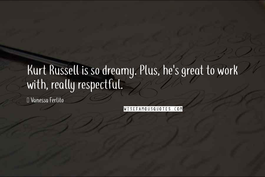 Vanessa Ferlito Quotes: Kurt Russell is so dreamy. Plus, he's great to work with, really respectful.