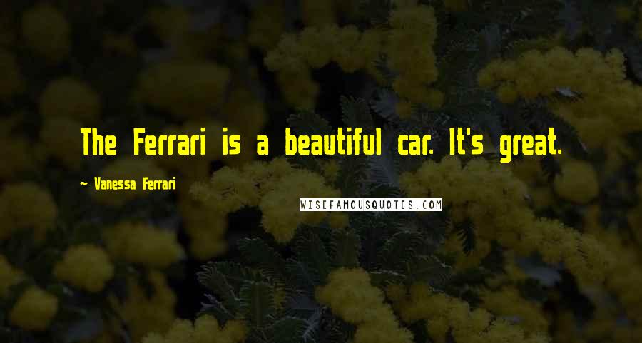 Vanessa Ferrari Quotes: The Ferrari is a beautiful car. It's great.