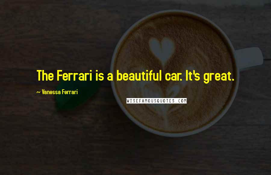 Vanessa Ferrari Quotes: The Ferrari is a beautiful car. It's great.