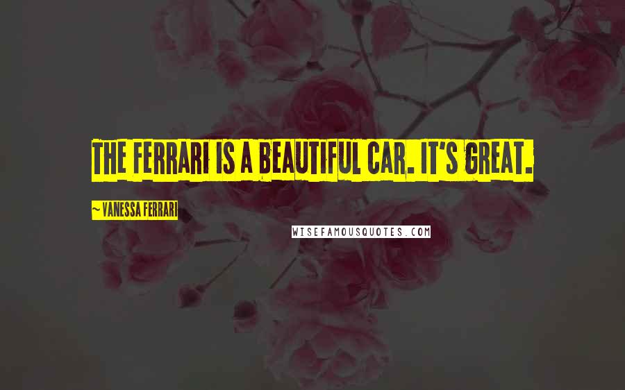 Vanessa Ferrari Quotes: The Ferrari is a beautiful car. It's great.