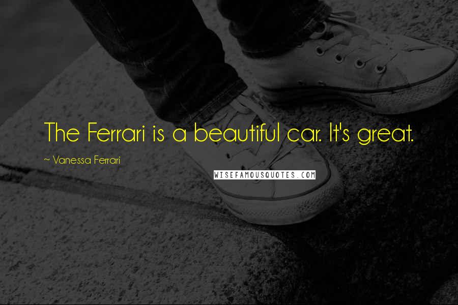 Vanessa Ferrari Quotes: The Ferrari is a beautiful car. It's great.