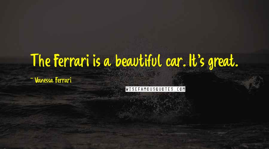 Vanessa Ferrari Quotes: The Ferrari is a beautiful car. It's great.