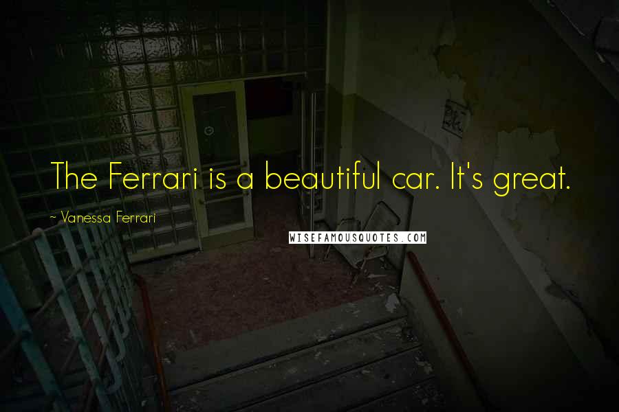 Vanessa Ferrari Quotes: The Ferrari is a beautiful car. It's great.