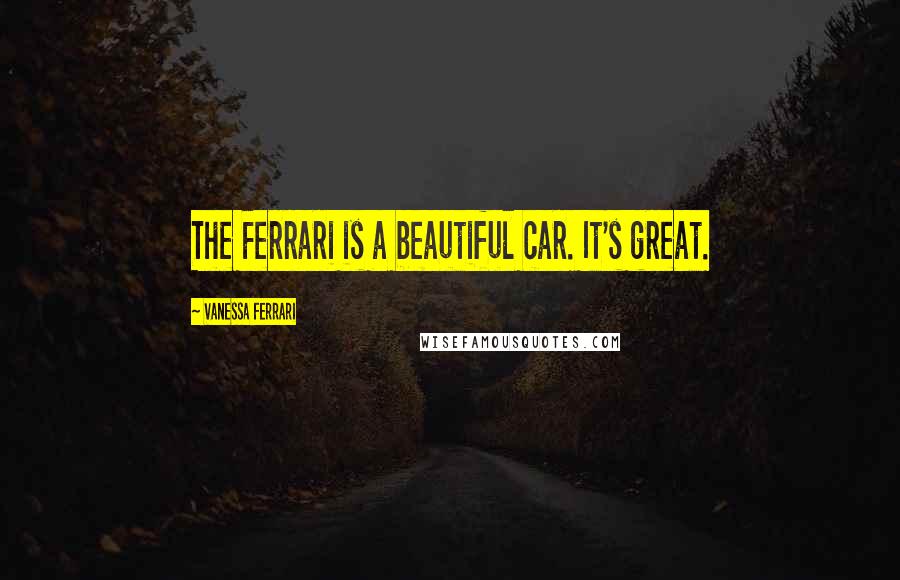 Vanessa Ferrari Quotes: The Ferrari is a beautiful car. It's great.