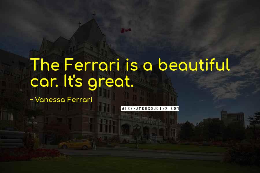 Vanessa Ferrari Quotes: The Ferrari is a beautiful car. It's great.