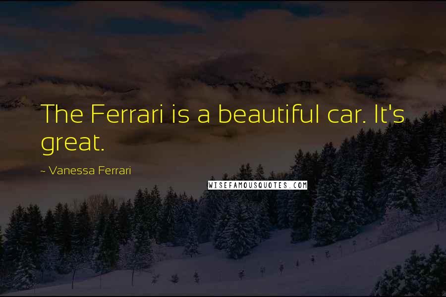 Vanessa Ferrari Quotes: The Ferrari is a beautiful car. It's great.