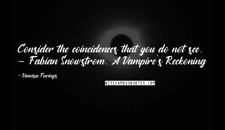 Vanessa Fewings Quotes: Consider the coincidences that you do not see. - Fabian Snowstrom, A Vampire's Reckoning