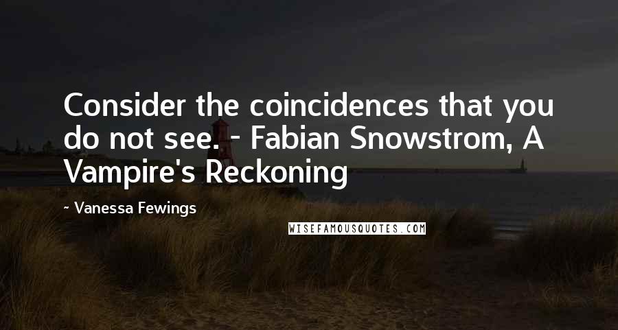 Vanessa Fewings Quotes: Consider the coincidences that you do not see. - Fabian Snowstrom, A Vampire's Reckoning