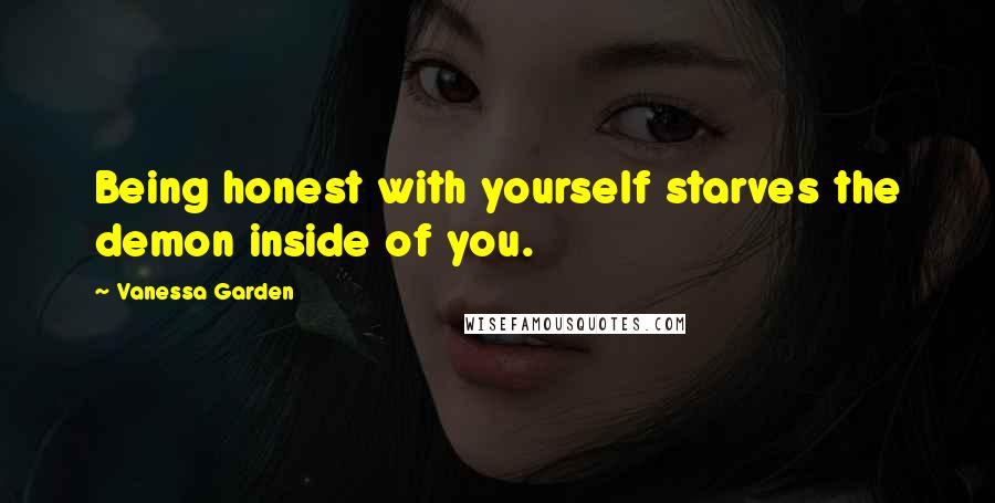 Vanessa Garden Quotes: Being honest with yourself starves the demon inside of you.