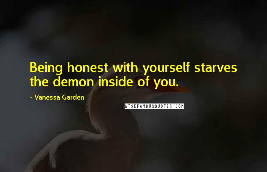 Vanessa Garden Quotes: Being honest with yourself starves the demon inside of you.