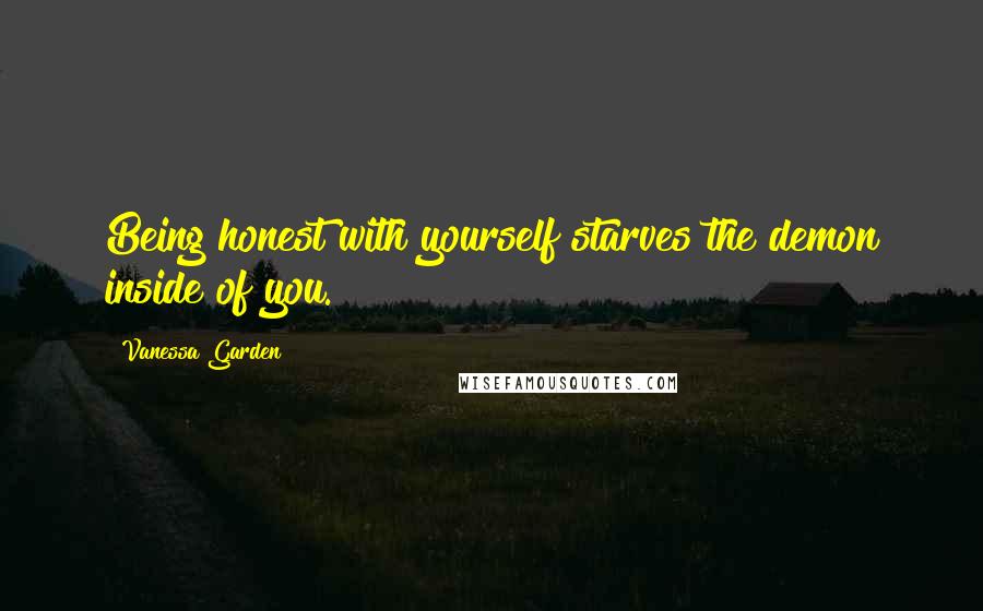 Vanessa Garden Quotes: Being honest with yourself starves the demon inside of you.