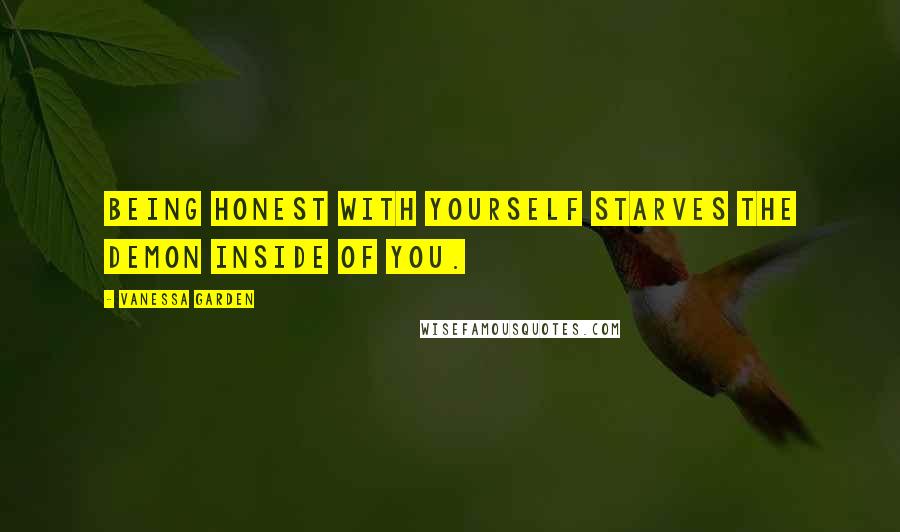 Vanessa Garden Quotes: Being honest with yourself starves the demon inside of you.