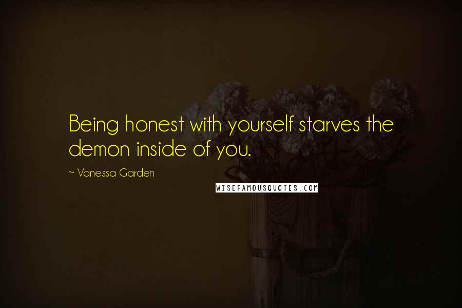 Vanessa Garden Quotes: Being honest with yourself starves the demon inside of you.