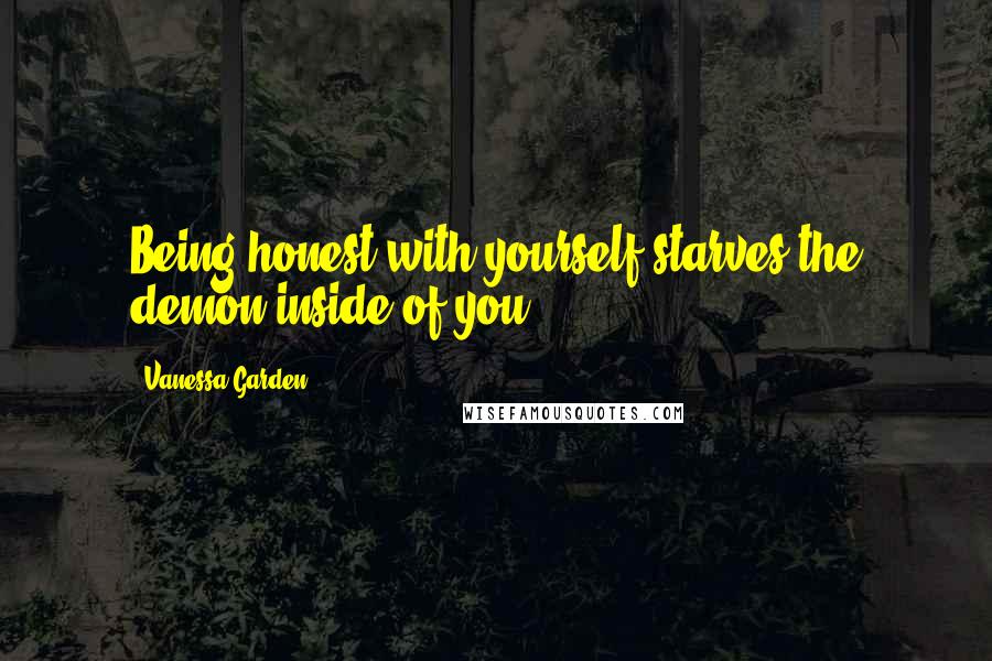 Vanessa Garden Quotes: Being honest with yourself starves the demon inside of you.