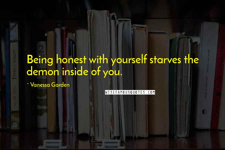 Vanessa Garden Quotes: Being honest with yourself starves the demon inside of you.