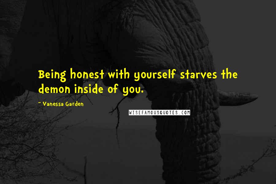 Vanessa Garden Quotes: Being honest with yourself starves the demon inside of you.