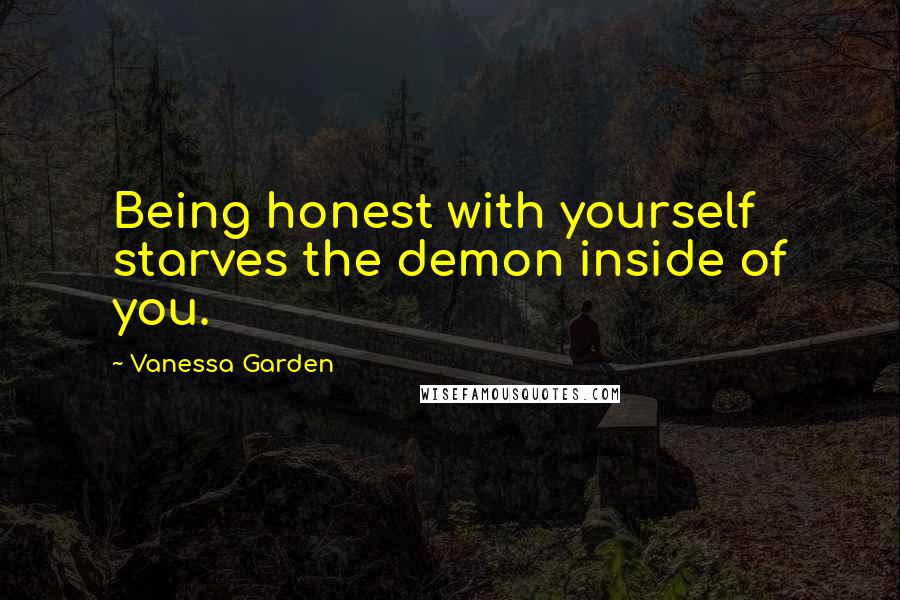 Vanessa Garden Quotes: Being honest with yourself starves the demon inside of you.