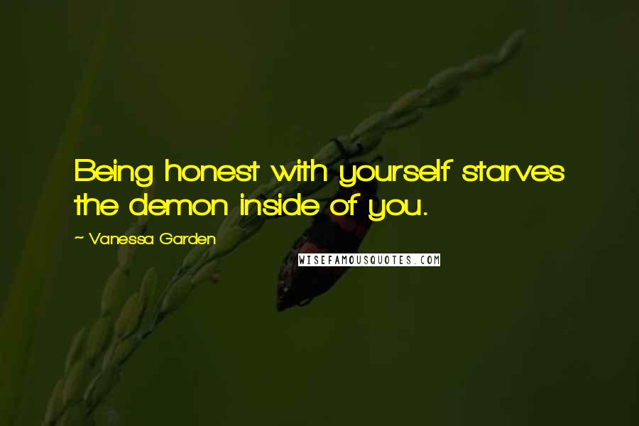 Vanessa Garden Quotes: Being honest with yourself starves the demon inside of you.