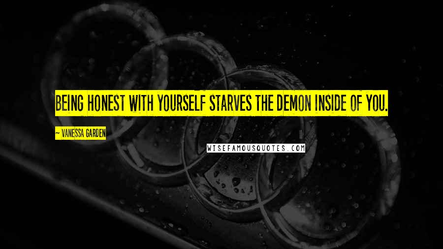 Vanessa Garden Quotes: Being honest with yourself starves the demon inside of you.