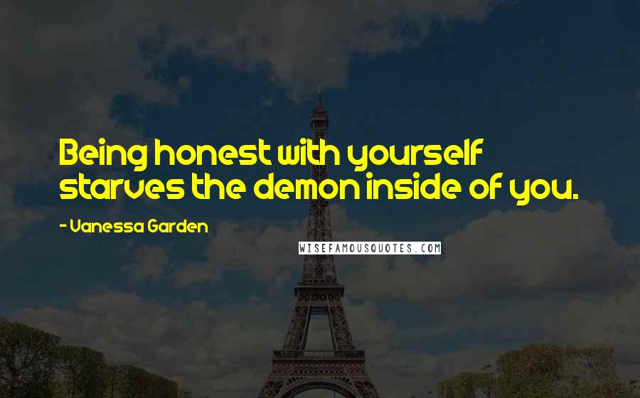 Vanessa Garden Quotes: Being honest with yourself starves the demon inside of you.