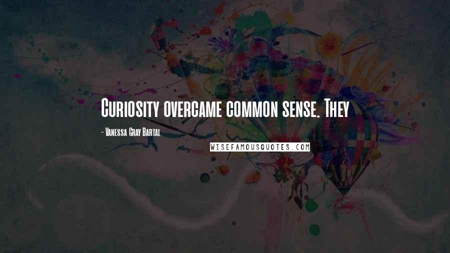 Vanessa Gray Bartal Quotes: Curiosity overcame common sense. They