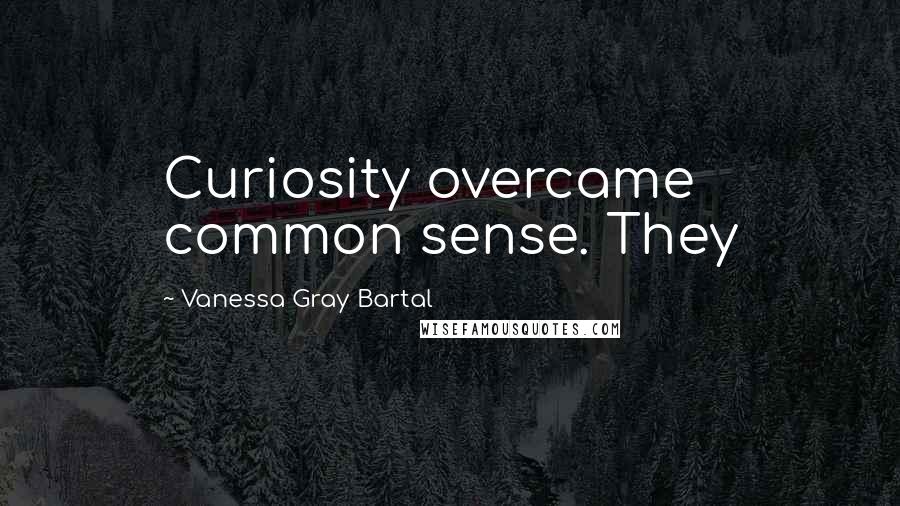 Vanessa Gray Bartal Quotes: Curiosity overcame common sense. They